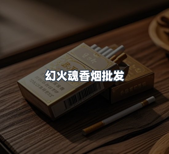 关于幻火魂香烟批发